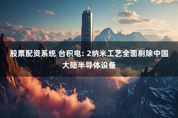 股票配资系统 台积电: 2纳米工艺全面剔除中国大陆半导体设备