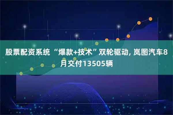 股票配资系统 “爆款+技术”双轮驱动, 岚图汽车8月交付13505辆