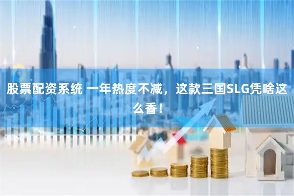 股票配资系统 一年热度不减，这款三国SLG凭啥这么香！