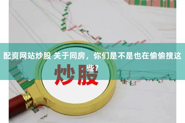 配资网站炒股 关于同房，你们是不是也在偷偷搜这些？