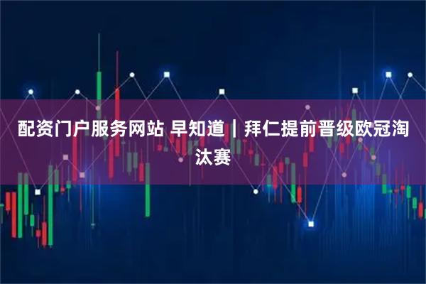 配资门户服务网站 早知道｜拜仁提前晋级欧冠淘汰赛