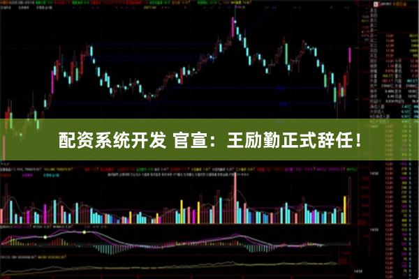 配资系统开发 官宣：王励勤正式辞任！