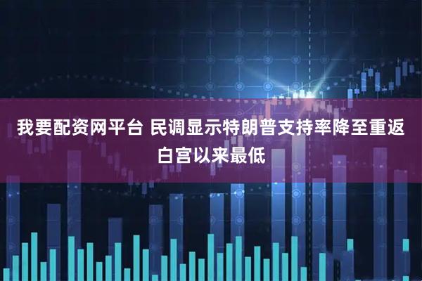 我要配资网平台 民调显示特朗普支持率降至重返白宫以来最低