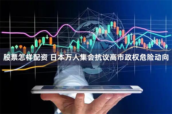 股票怎样配资 日本万人集会抗议高市政权危险动向