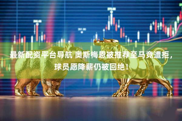 最新配资平台导航 奥斯梅恩被推荐至马竞遭拒,球员愿降薪仍被回绝!